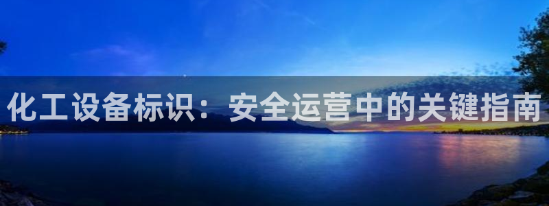 新城平台网址：化工设备标识：安全运营中的关键指南
