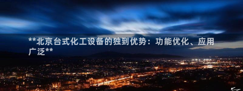 新城平台总代：**北京台式化工设备的独到优势：功能