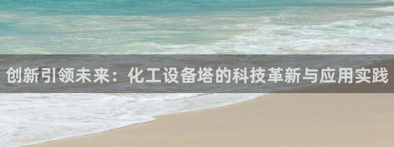 新城平台登录密码忘了怎么找回：创新引领未来：化工设备塔的科技