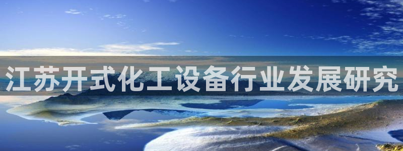 新城平台代理注册流程：江苏开式化工设备行业发展研究