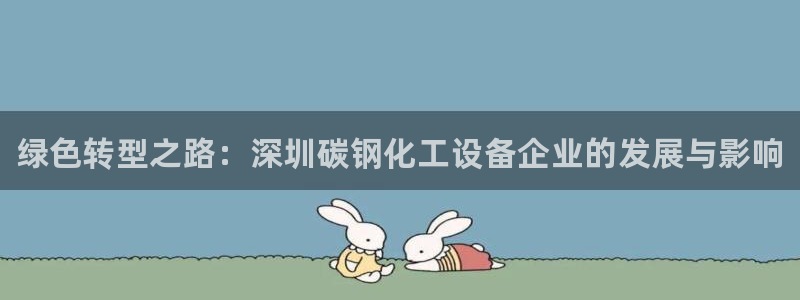 新城平台登录入口官网网址：绿色转型之路：深圳碳钢化