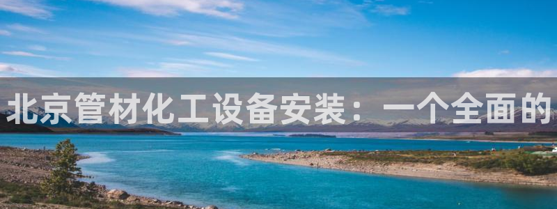 新城平台平台最新活动消息：北京管材化工设备安装：一