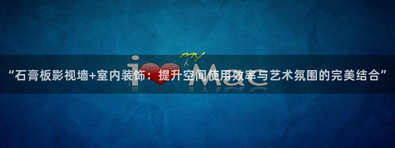 驰策免费播放完整版在线观看驰策：“石膏板影视墙+室内装饰：提升空间使用效率与艺术氛围的完美结合”