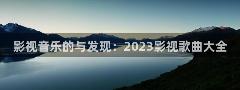 驰策影院在线电影：影视音乐的与发现：2023影视歌曲大全